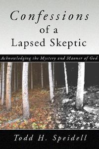 Cover image for Confessions of a Lapsed Skeptic, 2nd Edition: Acknowledging the Mystery and Manner of God