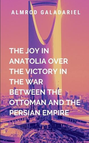 Cover image for The Joy In Anatolia Over The Victory In The War Between The Ottoman And The Persian Empire