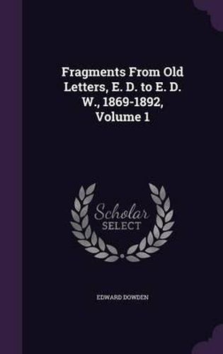 Fragments from Old Letters, E. D. to E. D. W., 1869-1892, Volume 1