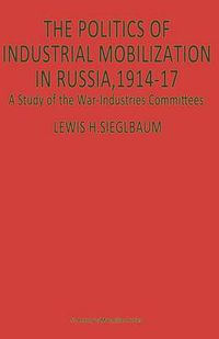 Cover image for The Politics of Industrial Mobilization in Russia, 1914-17: A Study of the War-Industries Committees