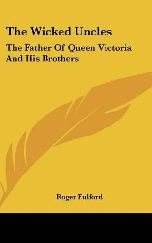 Cover image for The Wicked Uncles: The Father of Queen Victoria and His Brothers