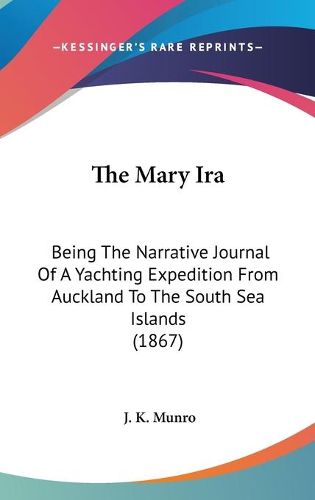 Cover image for The Mary Ira: Being The Narrative Journal Of A Yachting Expedition From Auckland To The South Sea Islands (1867)