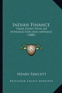 Cover image for Indian Finance: Three Essays with an Introduction and Appendix (1880)