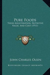 Cover image for Pure Foods: Their Adulteration, Nutritive Value, and Cost (1911)