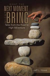 Cover image for What the Next Moment Might Bring: Tales from the Road to High Adventure