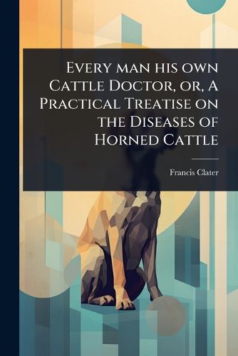 Cover image for Every man his own Cattle Doctor, or, A Practical Treatise on the Diseases of Horned Cattle