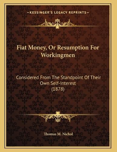 Cover image for Fiat Money, or Resumption for Workingmen: Considered from the Standpoint of Their Own Self-Interest (1878)