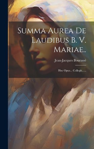 Cover image for Summa Aurea De Laudibus B. V. Mariae..