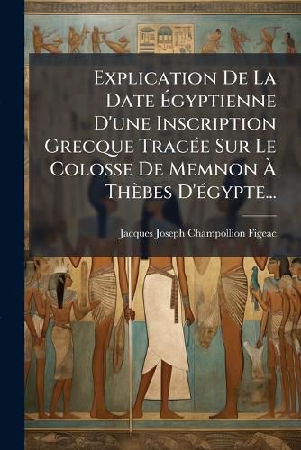 Cover image for Explication de La Date Gyptienne D'Une Inscription Grecque Trac E Sur Le Colosse de Memnon Th Bes D' Gypte...