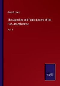 Cover image for The Speeches and Public Letters of the Hon. Joseph Howe