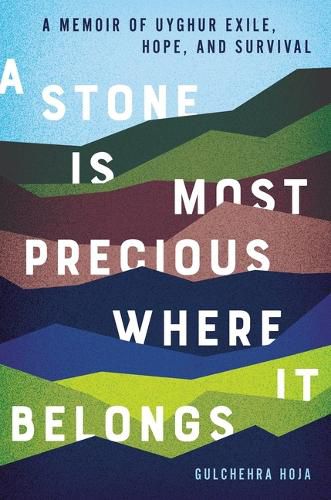 Cover image for A Stone Is Most Precious Where It Belongs: A Memoir of Uyghur Exile, Hope, and Survival