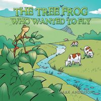 Cover image for The Tree Frog Who Wanted to Fly