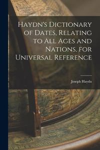 Cover image for Haydn's Dictionary of Dates, Relating to All Ages and Nations, for Universal Reference