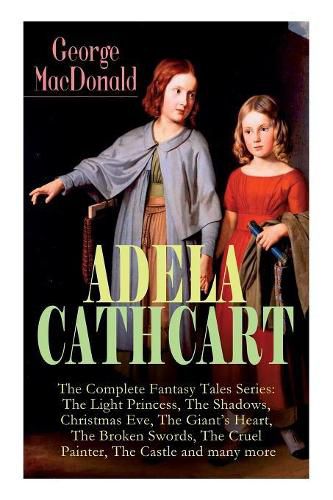 Cover image for ADELA CATHCART - The Complete Fantasy Tales Series: The Light Princess, The Shadows, Christmas Eve, The Giant's Heart, The Broken Swords, The Cruel Painter, The Castle and many more