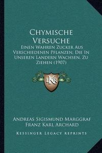 Cover image for Chymische Versuche: Einen Wahren Zucker Aus Verschiedenen Pflanzen, Die in Unseren Landern Wachsen, Zu Ziehen (1907)