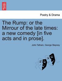 Cover image for The Rump: Or the Mirrour of the Late Times: A New Comedy [In Five Acts and in Prose].