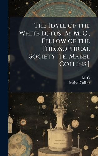 Cover image for The Idyll of the White Lotus. By M. C., Fellow of the Theosophical Society [i.e. Mabel Collins.]