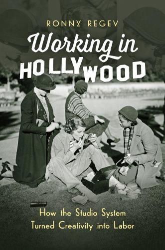 Cover image for Working in Hollywood: How the Studio System Turned Creativity into Labor