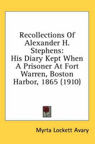 Cover image for Recollections of Alexander H. Stephens: His Diary Kept When a Prisoner at Fort Warren, Boston Harbor, 1865 (1910)