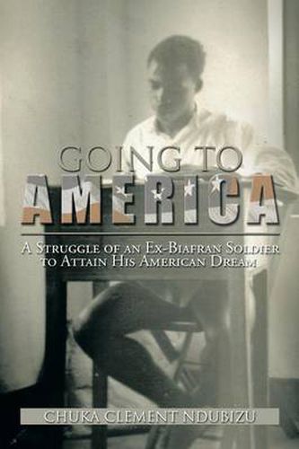 Cover image for Going to America: A Struggle of an Ex-Biafran Soldier to Attain His American Dream