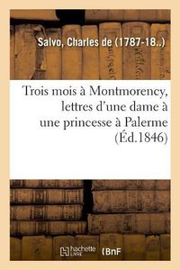 Cover image for Trois Mois A Montmorency, Lettres d'Une Dame A Une Princesse A Palerme