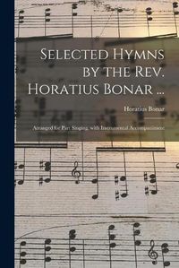 Cover image for Selected Hymns by the Rev. Horatius Bonar ...: Arranged for Part Singing, With Instrumental Accompaniment