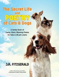 Cover image for The Secret Life and Poetry of Cats & Dogs: A Family Book of Funny, Short, Rhyming Poems for Kids & All Pet Lovers