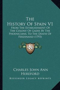 Cover image for The History of Spain V1: From the Establishment of the Colony of Gades by the Phoenicians, to the Death of Ferdinand (1793)