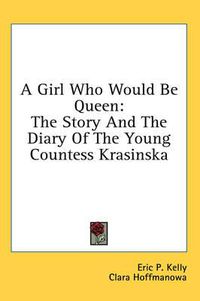 Cover image for A Girl Who Would Be Queen: The Story and the Diary of the Young Countess Krasinska