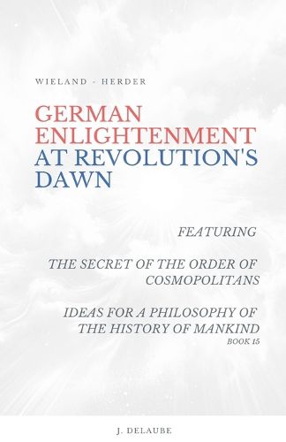 Cover image for German Enlightenment at Revolution's Dawn - Featuring "The Secret of the Order of Cosmopolitans", "Ideas for a Philosophy of the History of Mankind", Book 15