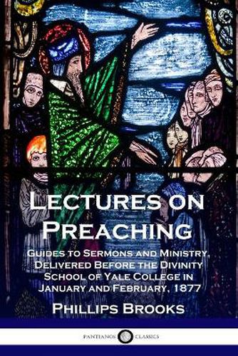 Cover image for Lectures on Preaching: Guides to Sermons and Ministry, Delivered Before the Divinity School of Yale College in January and February, 1877