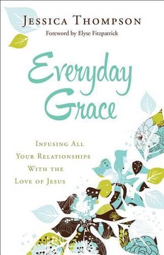 Everyday Grace - Infusing All Your Relationships With the Love of Jesus