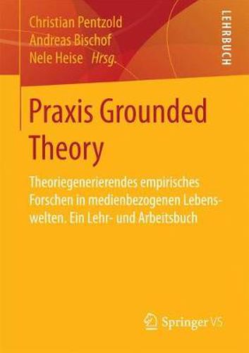 Cover image for Praxis Grounded Theory: Theoriegenerierendes empirisches Forschen in medienbezogenen Lebenswelten. Ein Lehr- und Arbeitsbuch