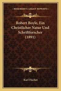 Cover image for Robert Boyle, Ein Christlicher Natur Und Schriftforscher (1891)