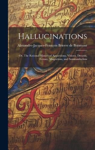 Cover image for Hallucinations; or, The Rational History of Apparitions, Visions, Dreams, Ecstasy, Magnetism, and Somnambulism