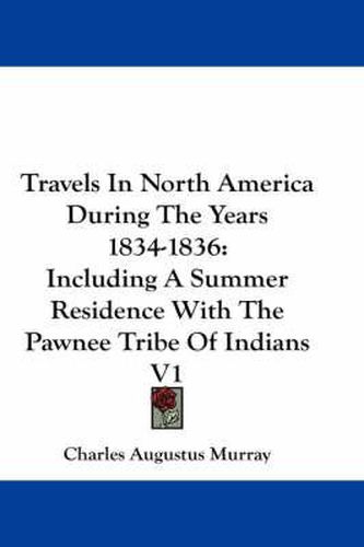 Cover image for Travels In North America During The Years 1834-1836: Including A Summer Residence With The Pawnee Tribe Of Indians V1