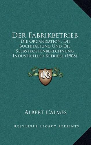 Cover image for Der Fabrikbetrieb: Die Organisation, Die Buchhaltung Und Die Selbstkostenberechnung Industrieller Betriebe (1908)