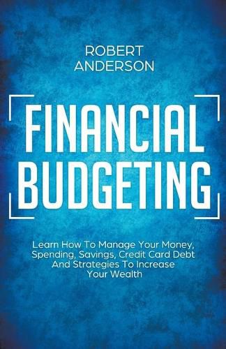 Cover image for Financial Budgeting Learn How To Manage Your Money, Spending, Savings, Credit Card Debt And Strategies To Increase Your Wealth