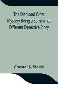 Cover image for The Diamond Cross Mystery Being a Somewhat Different Detective Story