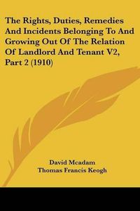 Cover image for The Rights, Duties, Remedies and Incidents Belonging to and Growing Out of the Relation of Landlord and Tenant V2, Part 2 (1910)