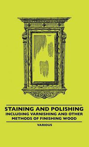 Cover image for Staining And Polishing - Including Varnishing And Other Methods Of Finishing Wood