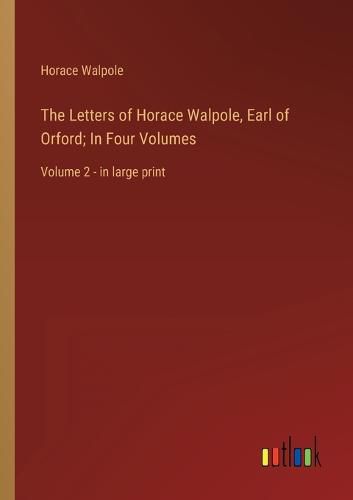 Cover image for The Letters of Horace Walpole, Earl of Orford; In Four Volumes