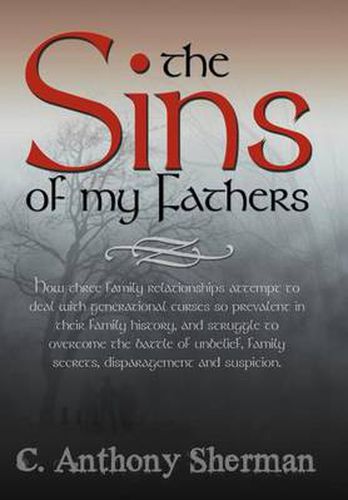 Cover image for The Sins of My Fathers: How Three Family Relationships Attempt to Deal with Generational Curses So Prevalent in Their Family History, and Struggle to Overcome the Battle of Unbelief, Family Secrets, Disparagement and Suspicion.