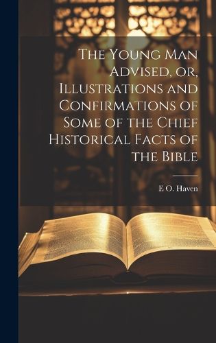 Cover image for The Young man Advised, or, Illustrations and Confirmations of Some of the Chief Historical Facts of the Bible