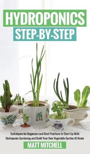 Cover image for Hydroponics Step-By-Step: Techniques For Beginners And Best Practices To Start Up With Hydroponic Gardening And Build Your Own Vegetable Garden At Home