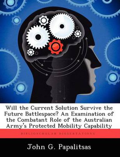 Cover image for Will the Current Solution Survive the Future Battlespace? an Examination of the Combatant Role of the Australian Army's Protected Mobility Capability