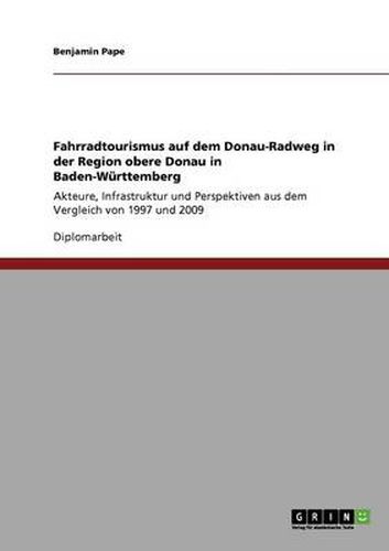 Cover image for Fahrradtourismus auf dem Donau-Radweg in der Region obere Donau in Baden-Wurttemberg: Akteure, Infrastruktur und Perspektiven aus dem Vergleich von 1997 und 2009