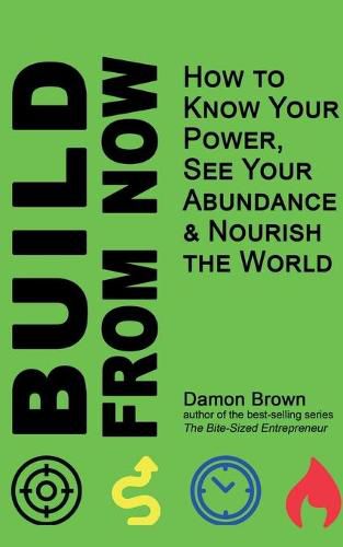 Cover image for Build From Now: How to Know Your Power, See Your Abundance & Nourish the World