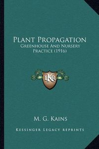 Cover image for Plant Propagation Plant Propagation: Greenhouse and Nursery Practice (1916) Greenhouse and Nursery Practice (1916)