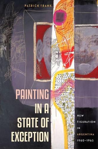 Cover image for Painting in a State of Exception: New Figuration in Argentina, 1960-1965